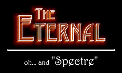 The Eternal... oh, and Spectre